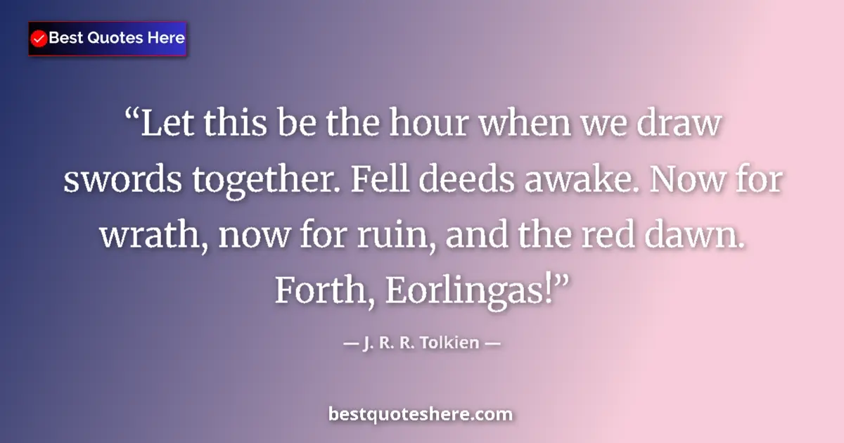 Quote by J. R. R. Tolkien: Let this be the hour when we draw swords together. Fell deeds awake. Now for wrath, now for ruin, an...