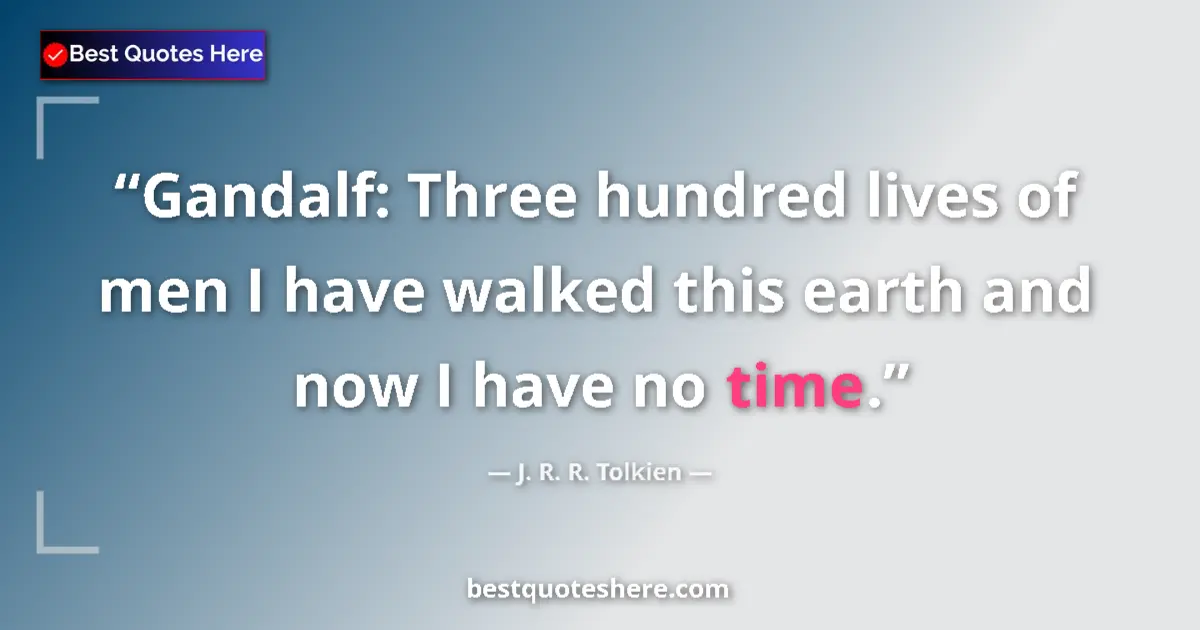 Quote by J. R. R. Tolkien: Gandalf: Three hundred lives of men I have walked this earth and now I have no time....