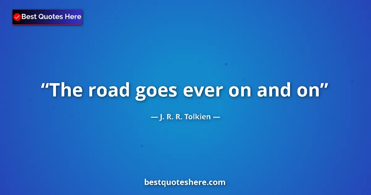Quote by J. R. R. Tolkien: The road goes ever on and on...