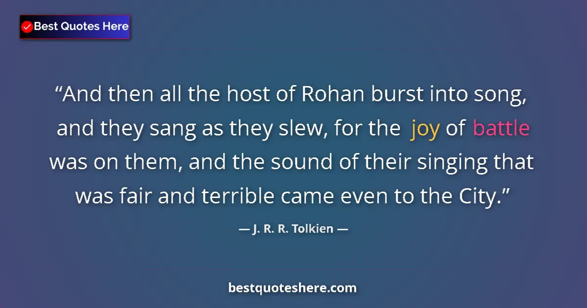 Quote by J. R. R. Tolkien: And then all the host of Rohan burst into song, and they sang as they slew, for the joy of battle wa...