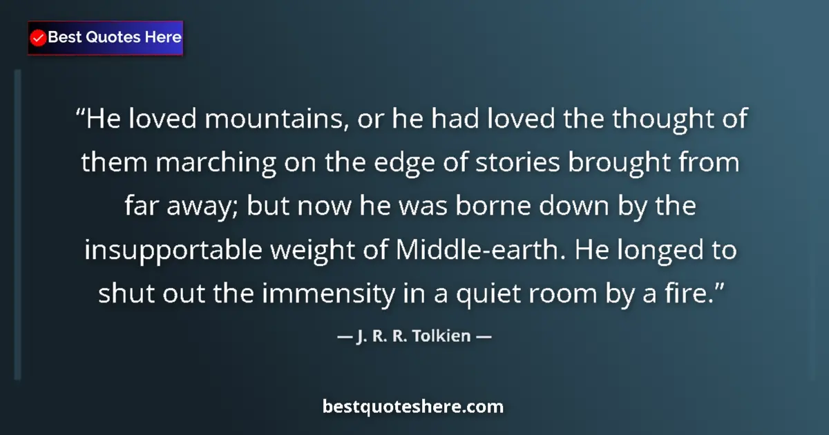 Quote by J. R. R. Tolkien: He loved mountains, or he had loved the thought of them marching on the edge of stories brought from...