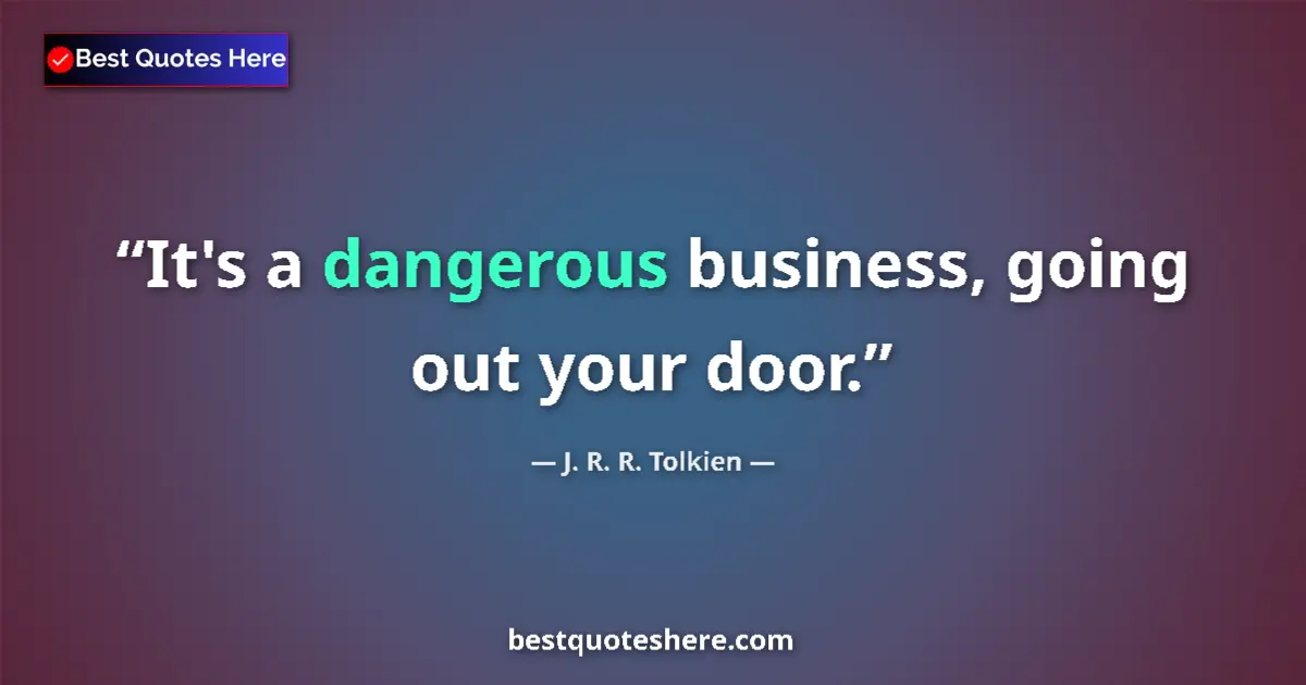 Quote by J. R. R. Tolkien: It's a dangerous business, going out your door....