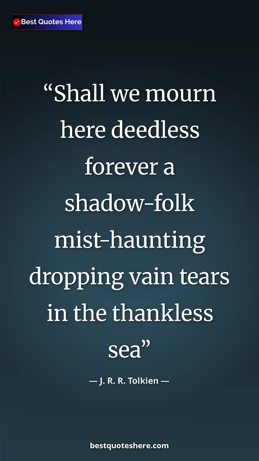 Pinterest quote poster by J. R. R. Tolkien: "Shall we mourn here deedless forever a shadow-folk..."