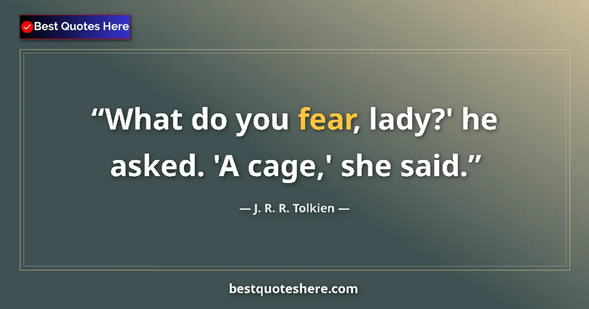 Quote by J. R. R. Tolkien: What do you fear, lady?' he asked. 'A cage,' she said....