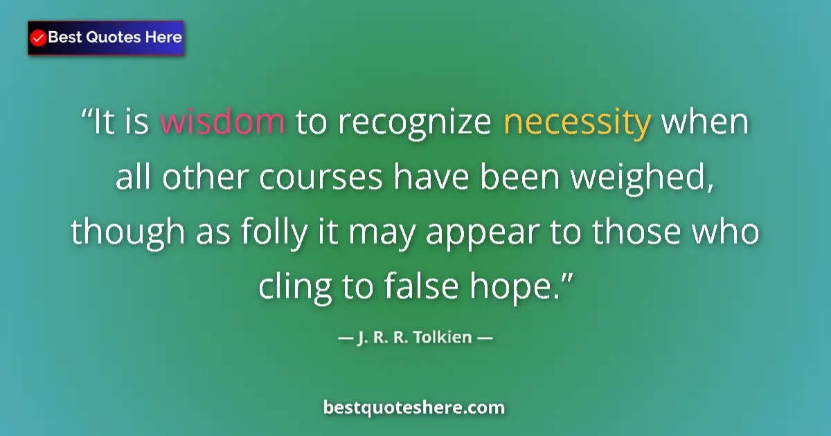 Quote by J. R. R. Tolkien: It is wisdom to recognize necessity when all other courses have been weighed, though as folly it may...