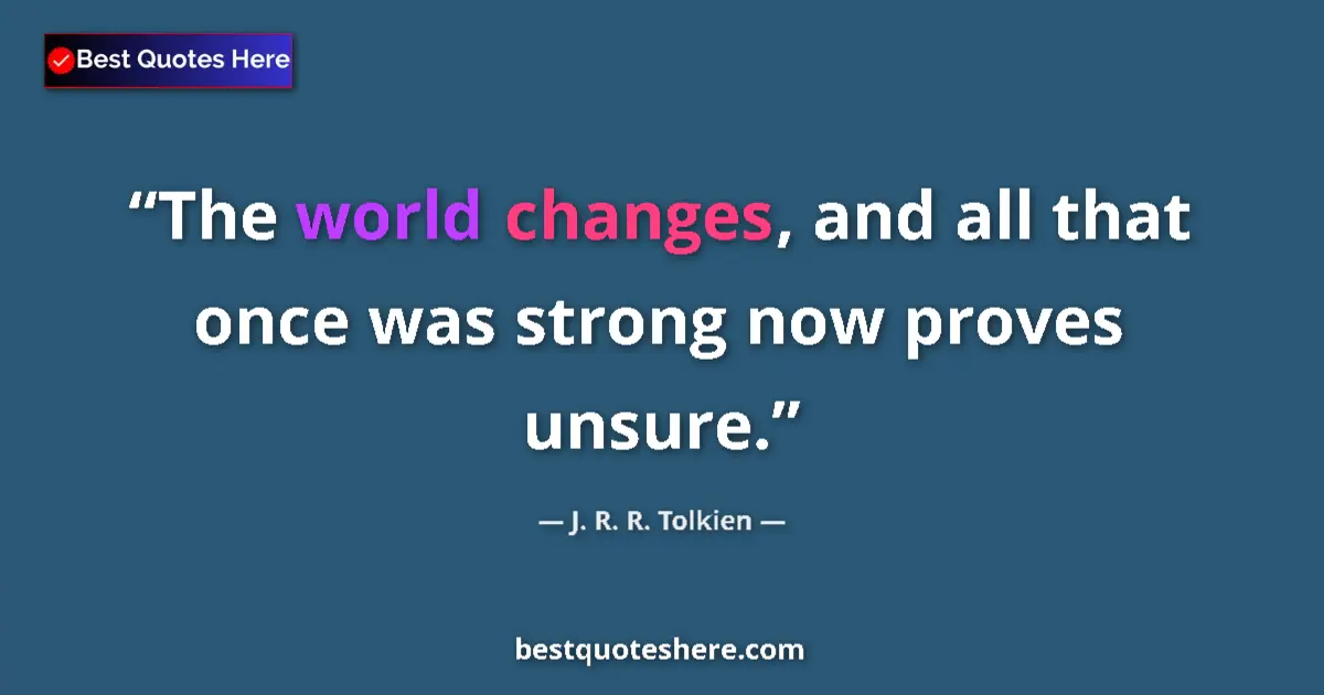 Quote by J. R. R. Tolkien: The world changes, and all that once was strong now proves unsure....