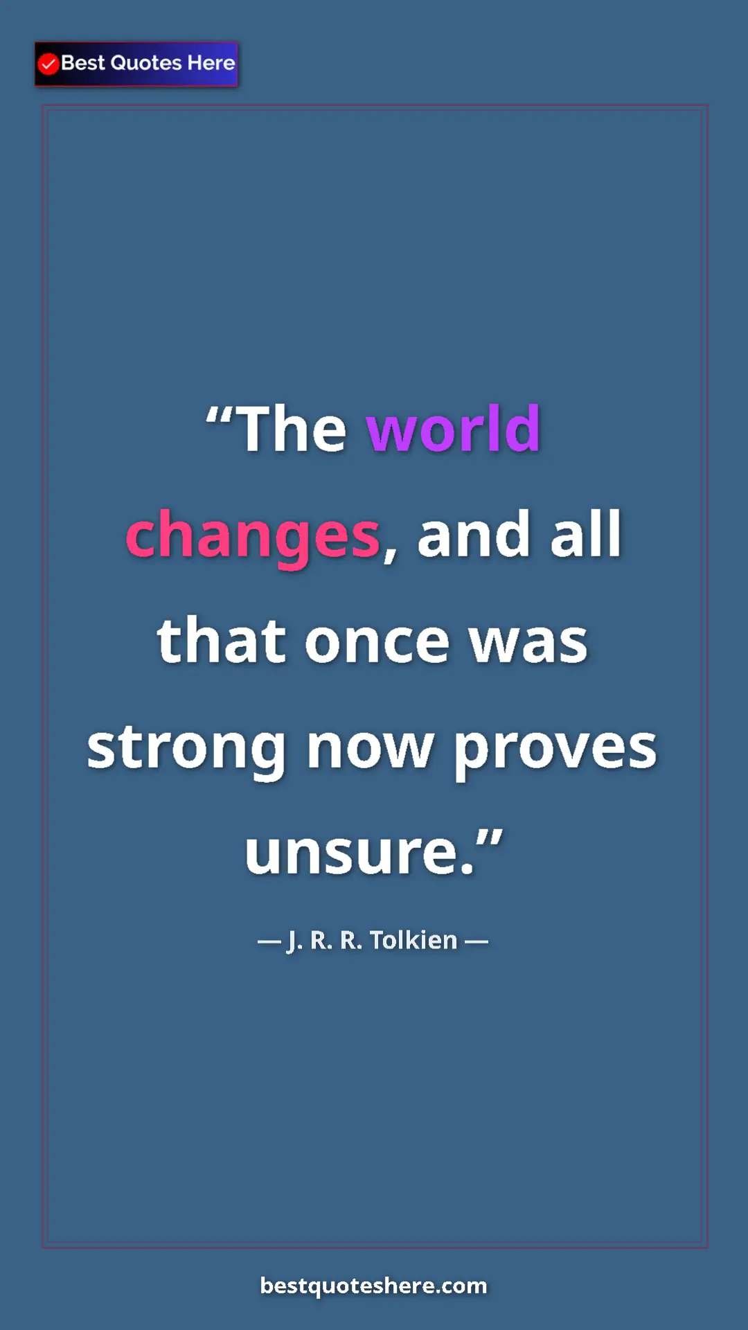 Pinterest quote poster by J. R. R. Tolkien: "The world changes, and all that once was strong now proves..."