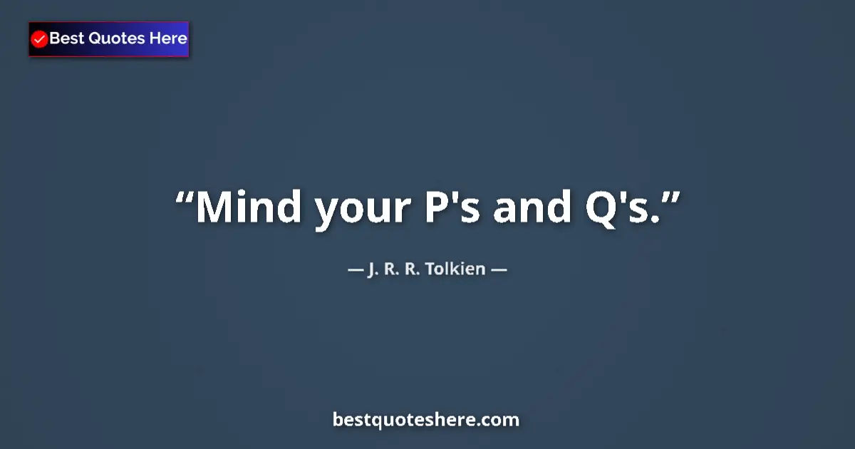 Quote by J. R. R. Tolkien: Mind your P's and Q's....