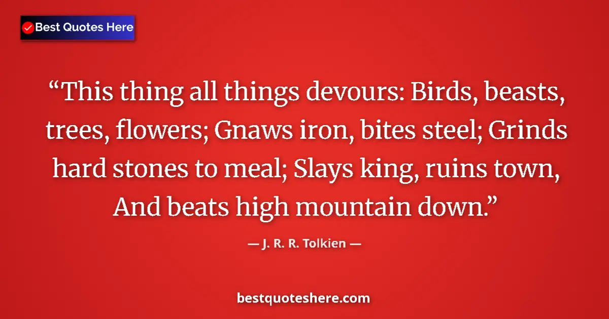 Quote by J. R. R. Tolkien: This thing all things devours: Birds, beasts, trees, flowers; Gnaws iron, bites steel; Grinds hard s...