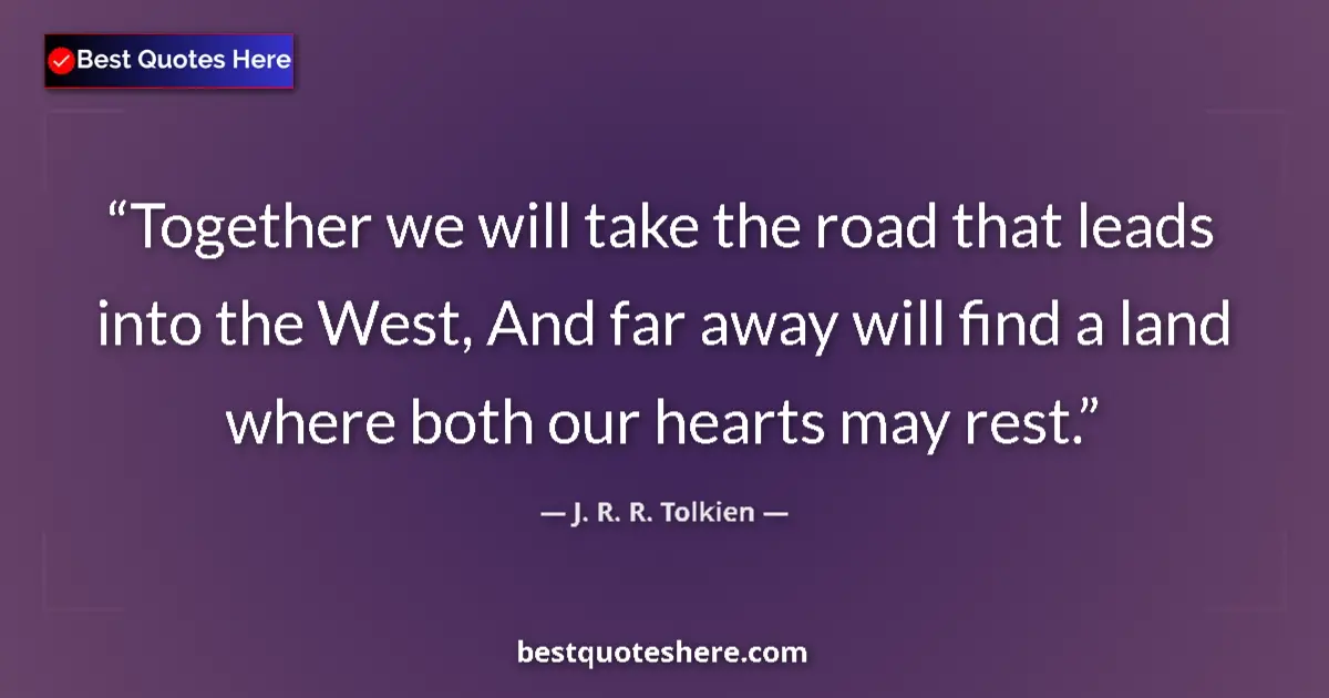 Quote by J. R. R. Tolkien: Together we will take the road that leads into the West, And far away will find a land where both ou...