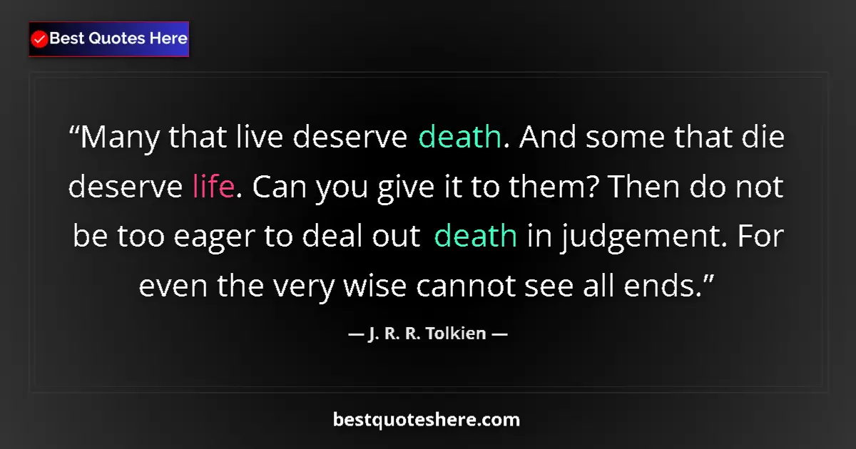 Quote by J. R. R. Tolkien: Many that live deserve death. And some that die deserve life. Can you give it to them? Then do not b...