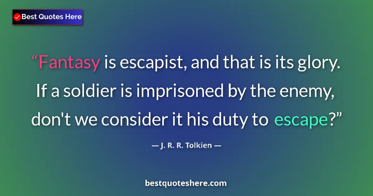 Quote by J. R. R. Tolkien: Fantasy is escapist, and that is its glory. If a soldier is imprisoned by the enemy, don't we consid...