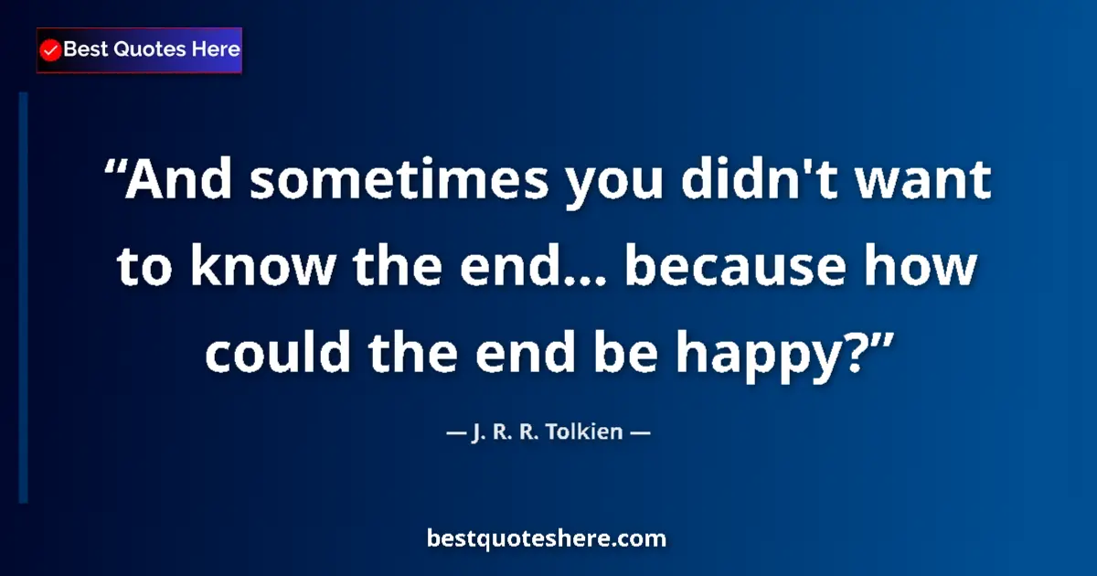 Quote by J. R. R. Tolkien: And sometimes you didn't want to know the end… bec