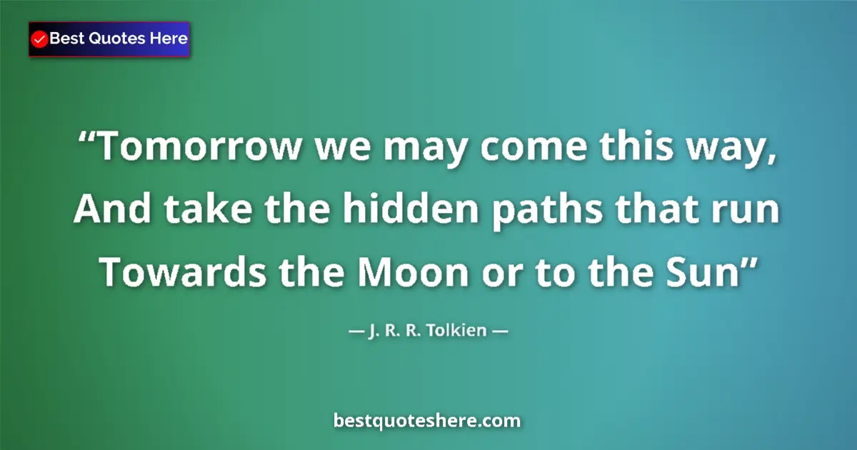 Quote by J. R. R. Tolkien: Tomorrow we may come this way, And take the hidden