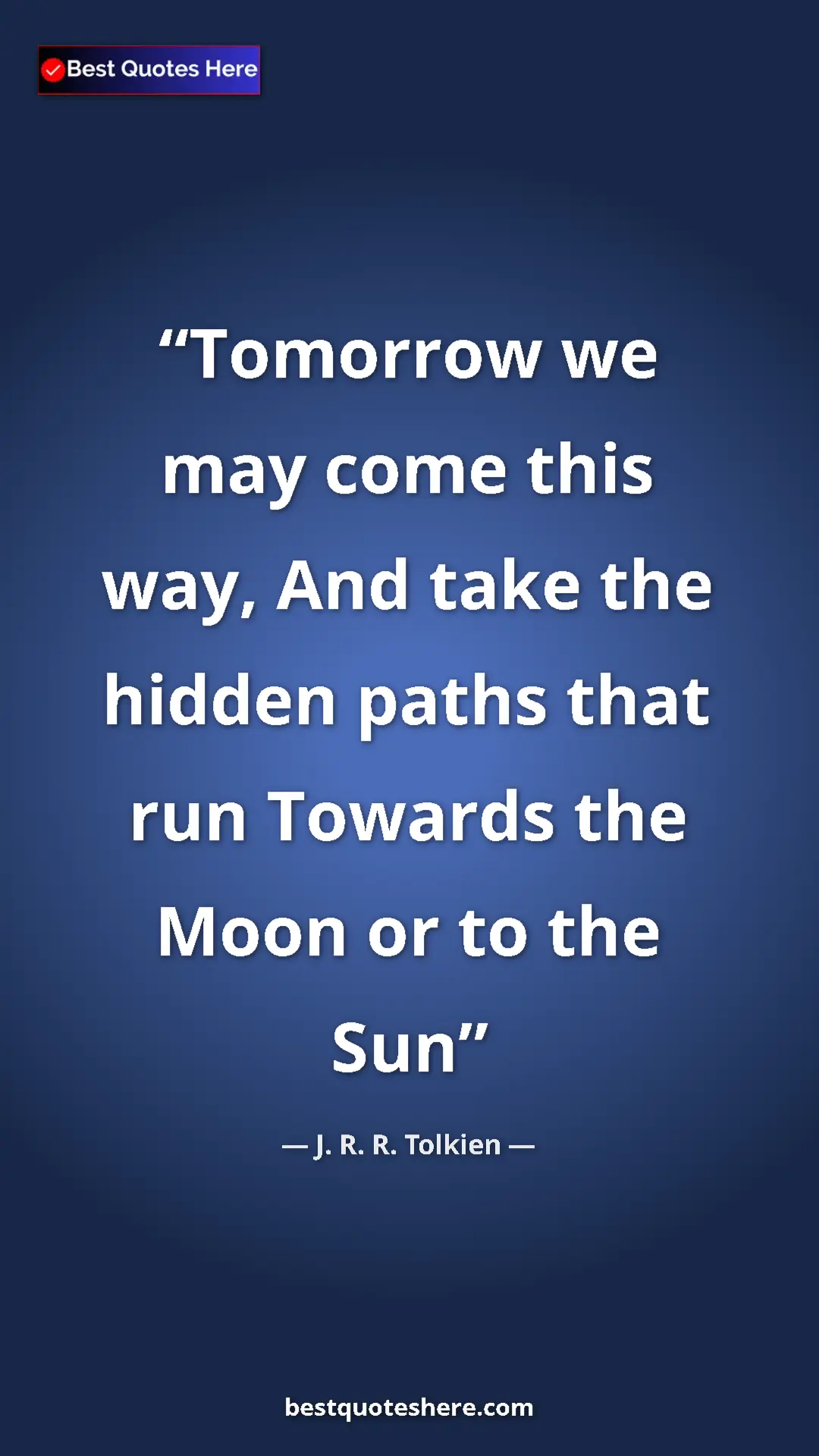 Pinterest quote poster by J. R. R. Tolkien: "Tomorrow we may come this way, And take the hidden paths..."