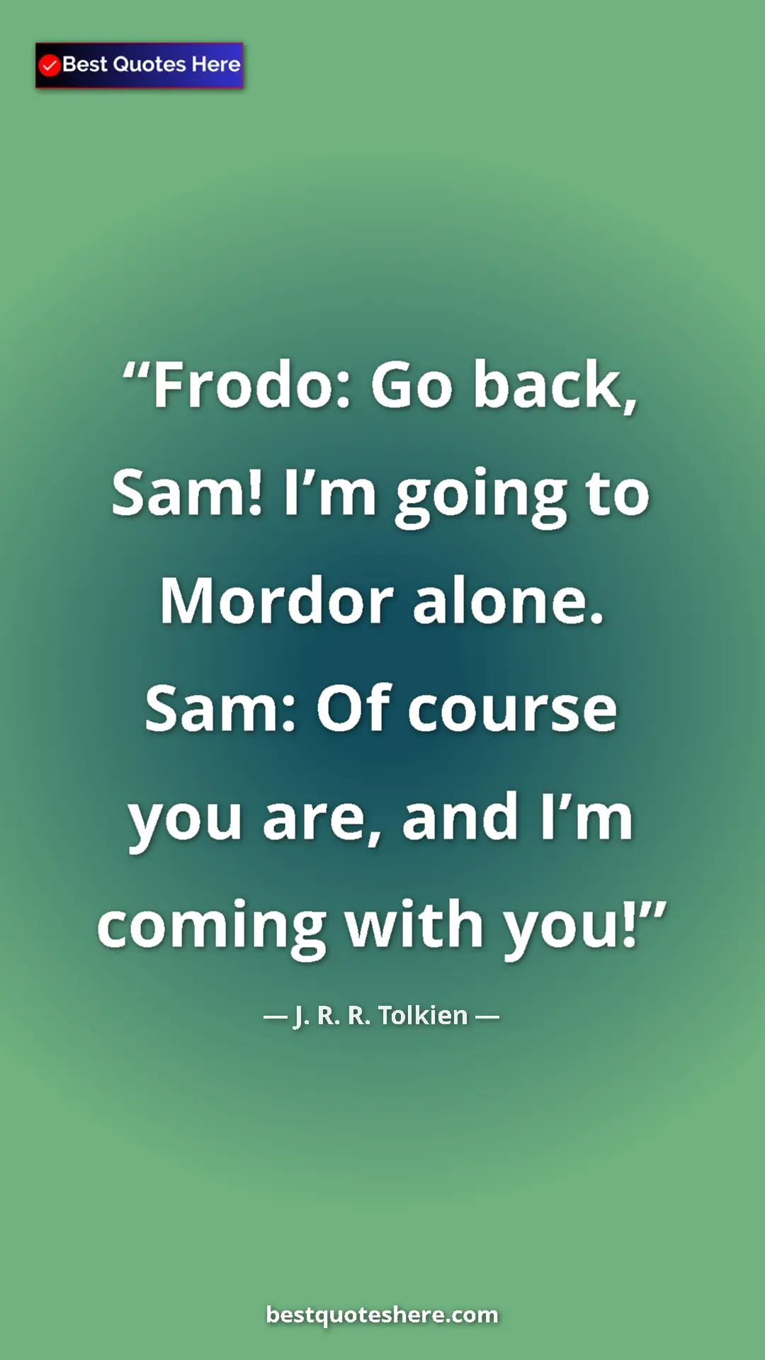 Pinterest quote poster by J. R. R. Tolkien: "Frodo: Go back, Sam! I’m going to Mordor alone. Sam: Of..."