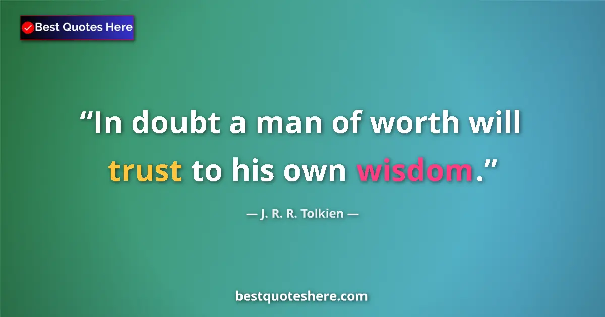 Quote by J. R. R. Tolkien: In doubt a man of worth will trust to his own wisdom....