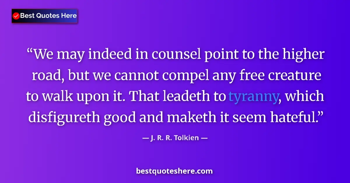 Quote by J. R. R. Tolkien: We may indeed in counsel point to the higher road, but we cannot compel any free creature to walk up...
