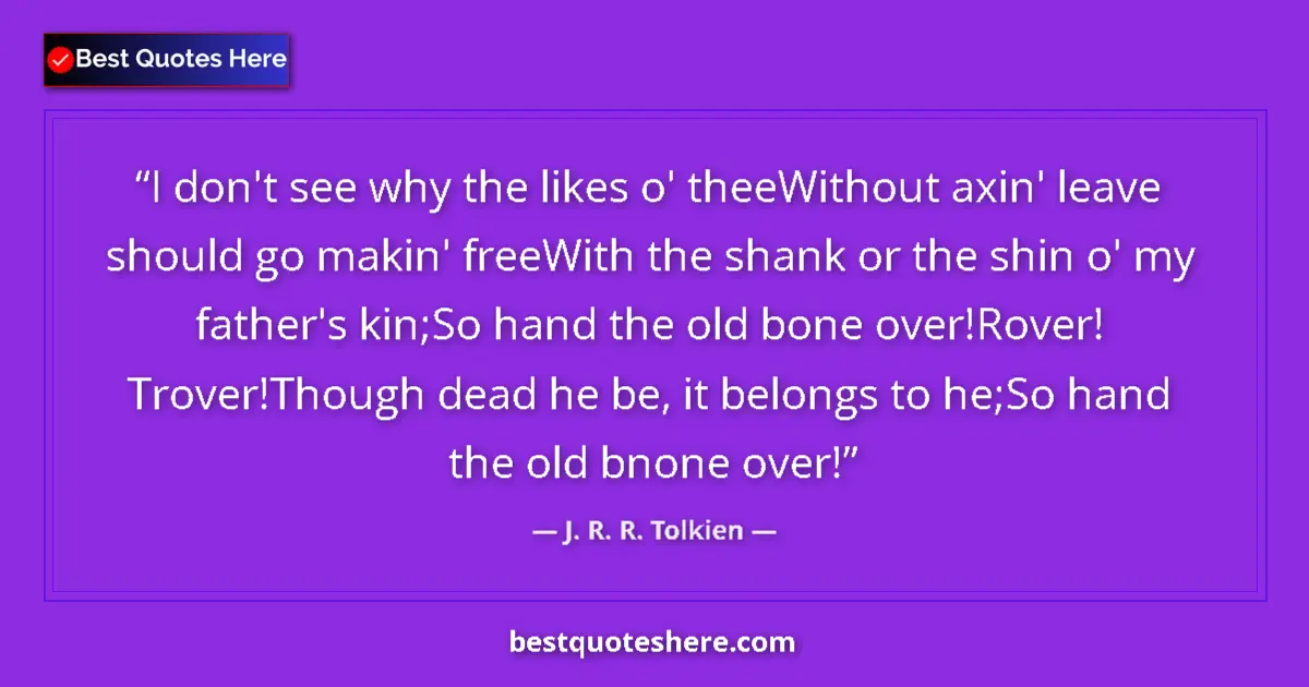 Quote by J. R. R. Tolkien: I don't see why the likes o' theeWithout axin' leave should go makin' freeWith the shank or the shin...
