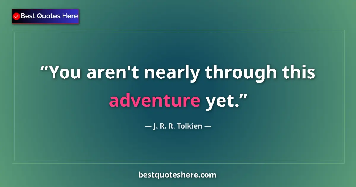 Quote by J. R. R. Tolkien: You aren't nearly through this adventure yet....