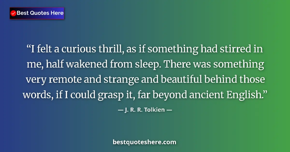Quote by J. R. R. Tolkien: I felt a curious thrill, as if something had stirr