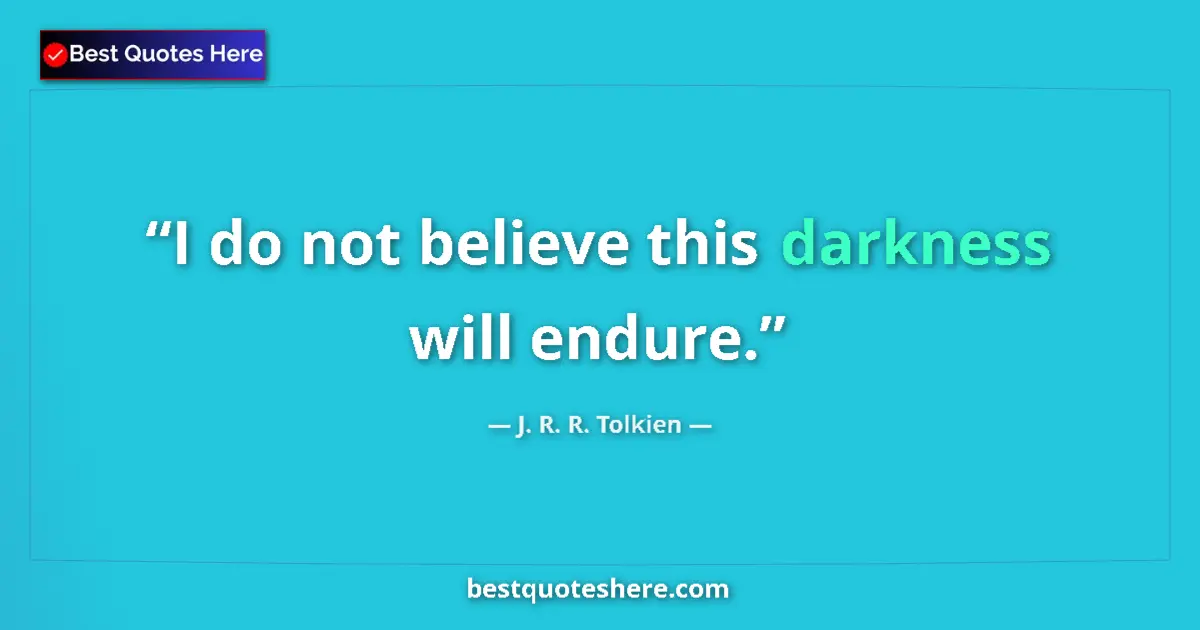 Quote by J. R. R. Tolkien: I do not believe this darkness will endure....