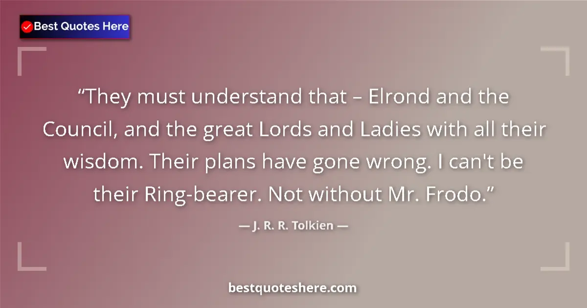 Quote by J. R. R. Tolkien: They must understand that – Elrond and the Council, and the great Lords and Ladies with all their wi...