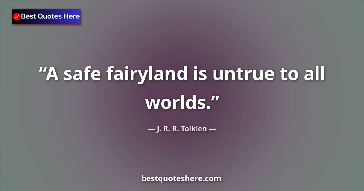 Quote by J. R. R. Tolkien: A safe fairyland is untrue to all worlds.