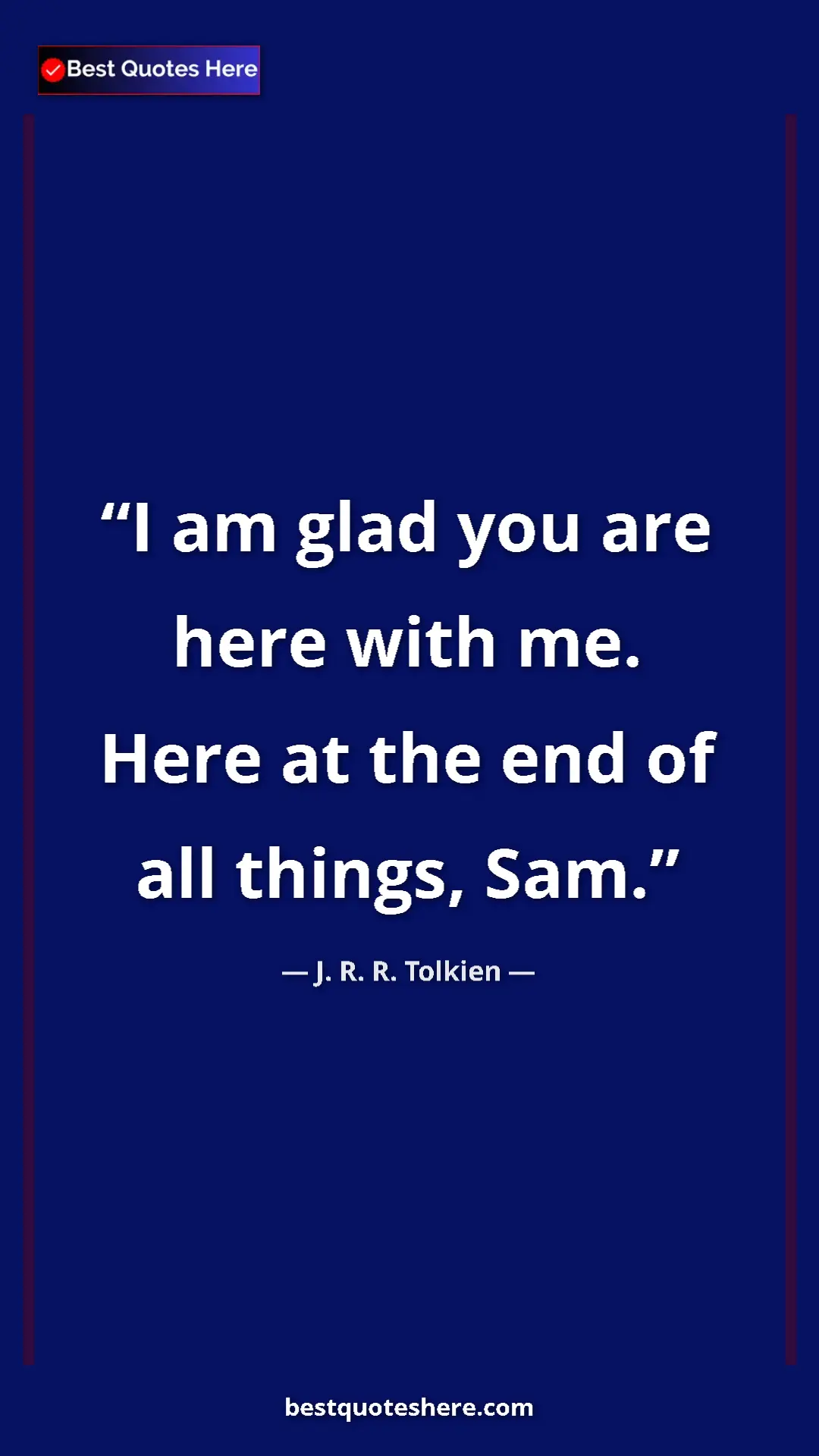 Pinterest quote poster by J. R. R. Tolkien: "I am glad you are here with me. Here at the end of all..."