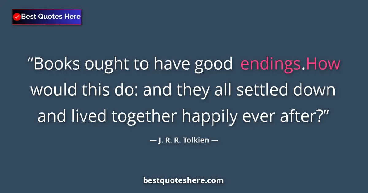 Quote by J. R. R. Tolkien: Books ought to have good endings.How would this do: and they all settled down and lived together hap...