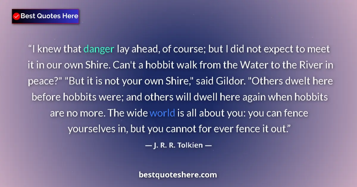 Quote by J. R. R. Tolkien: I knew that danger lay ahead, of course; but I did not expect to meet it in our own Shire. Can't a h...