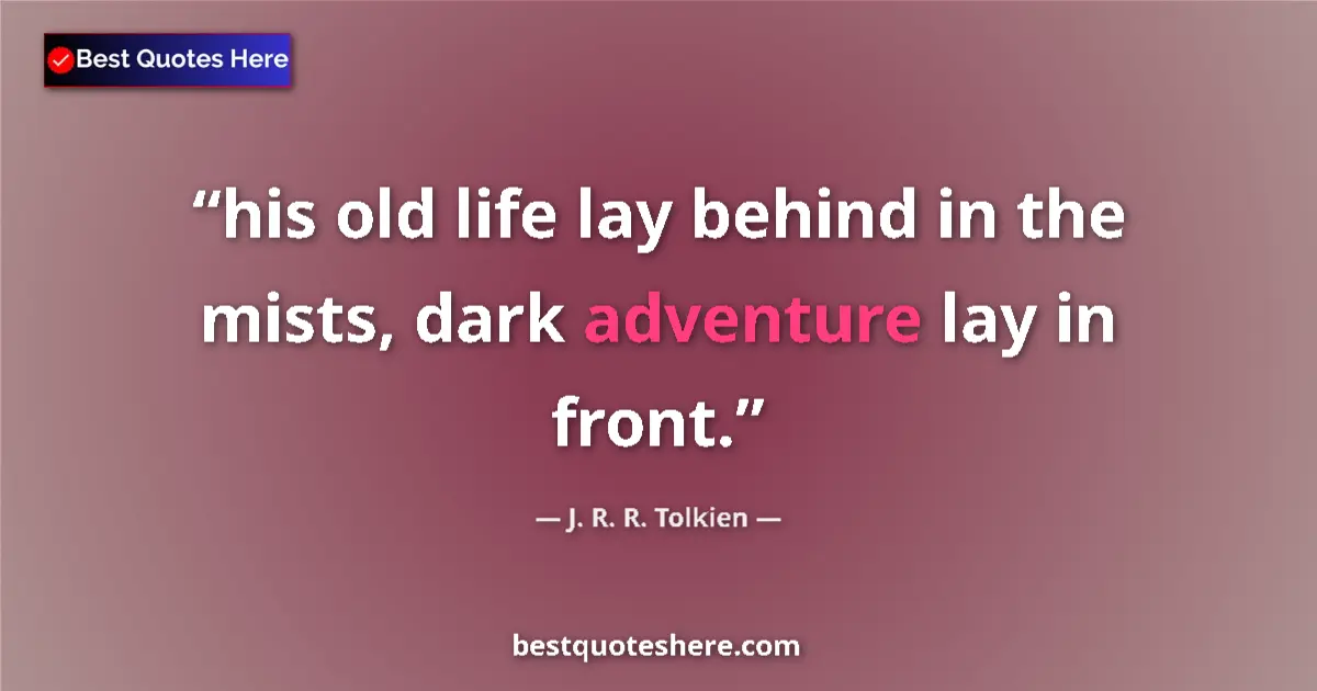 Quote by J. R. R. Tolkien: his old life lay behind in the mists, dark adventure lay in front....