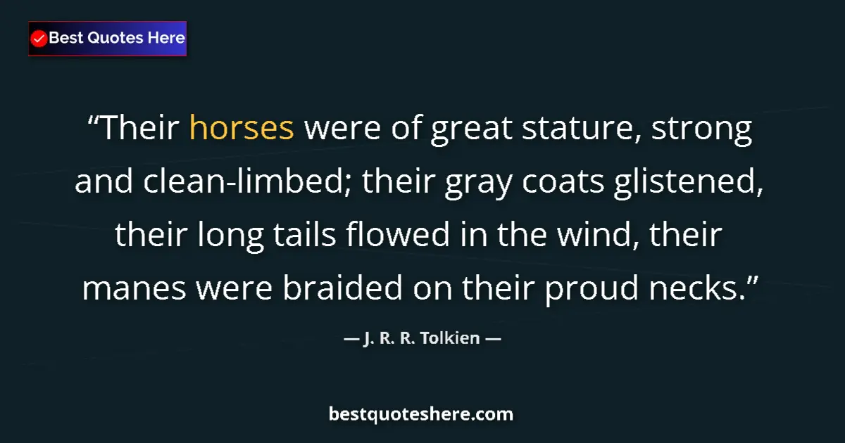 Quote by J. R. R. Tolkien: Their horses were of great stature, strong and clean-limbed; their gray coats glistened, their long ...