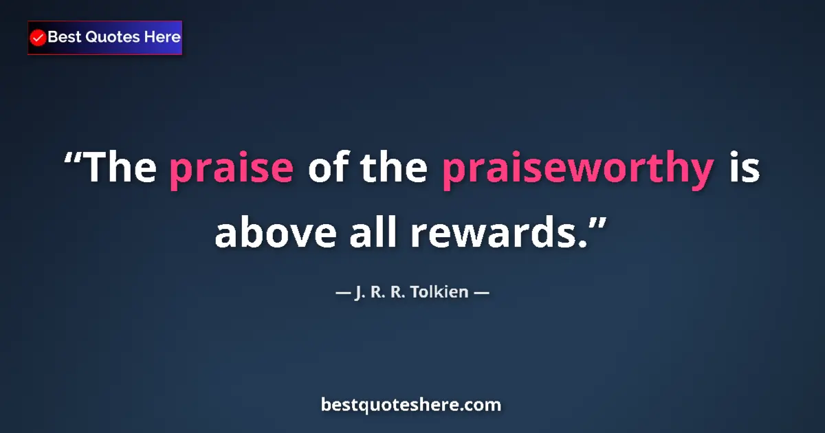 Quote by J. R. R. Tolkien: The praise of the praiseworthy is above all rewards....