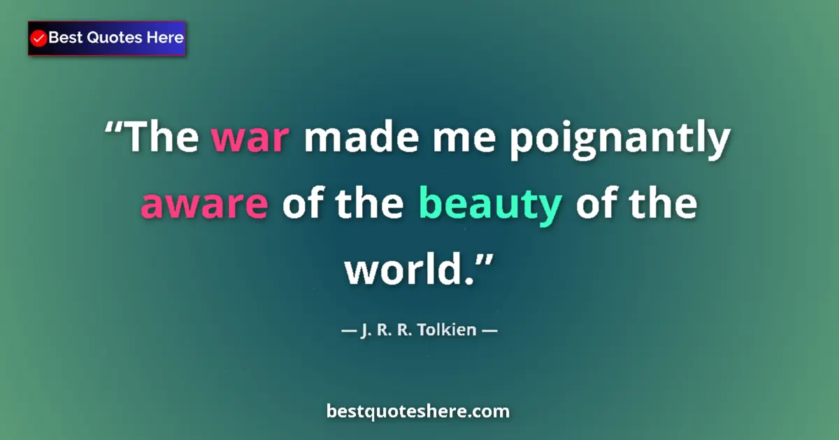 Quote by J. R. R. Tolkien: The war made me poignantly aware of the beauty of the world....