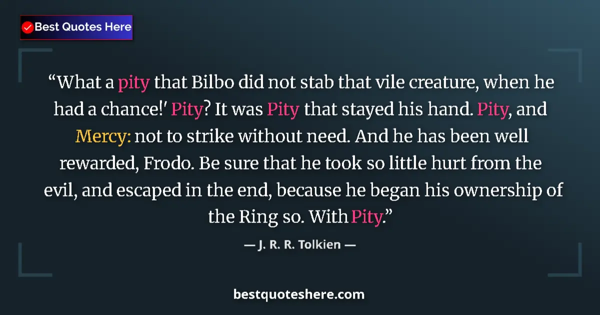 Quote by J. R. R. Tolkien: What a pity that Bilbo did not stab that vile creature, when he had a chance!' Pity? It was Pity tha...