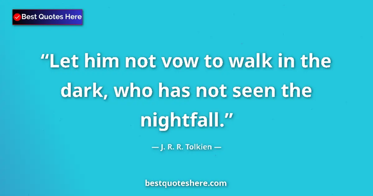 Quote by J. R. R. Tolkien: Let him not vow to walk in the dark, who has not seen the nightfall....