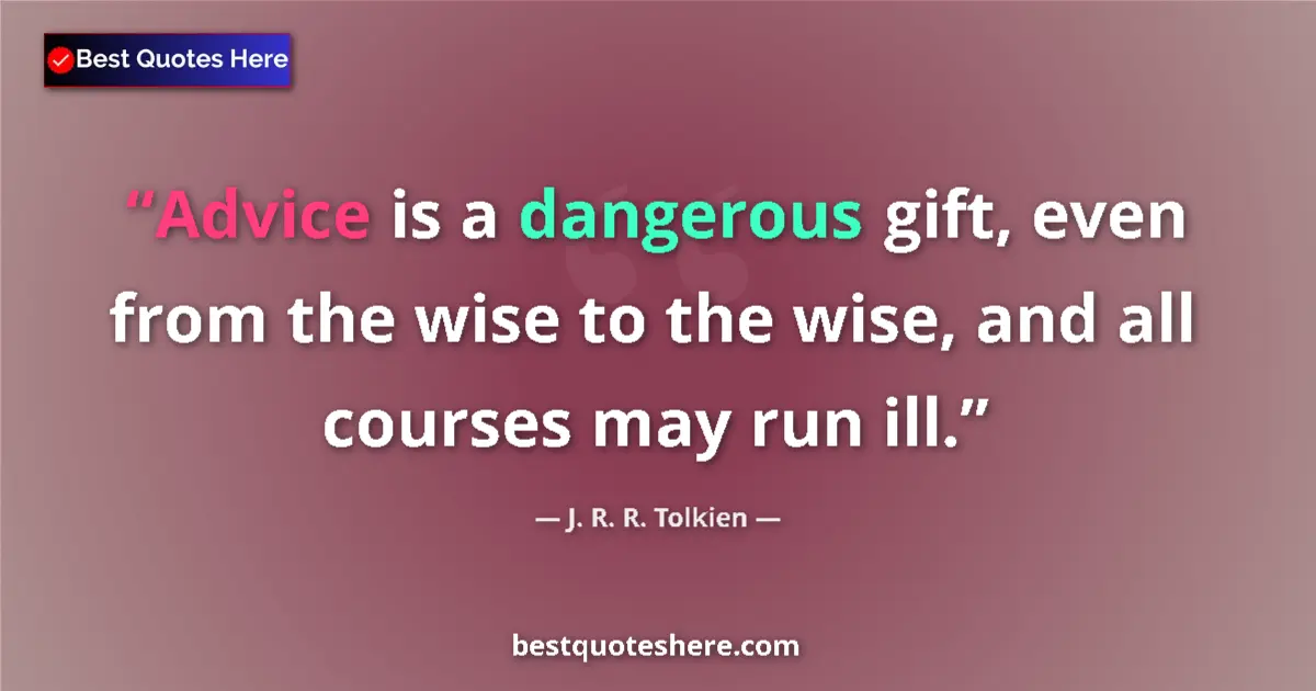 Quote by J. R. R. Tolkien: Advice is a dangerous gift, even from the wise to the wise, and all courses may run ill....
