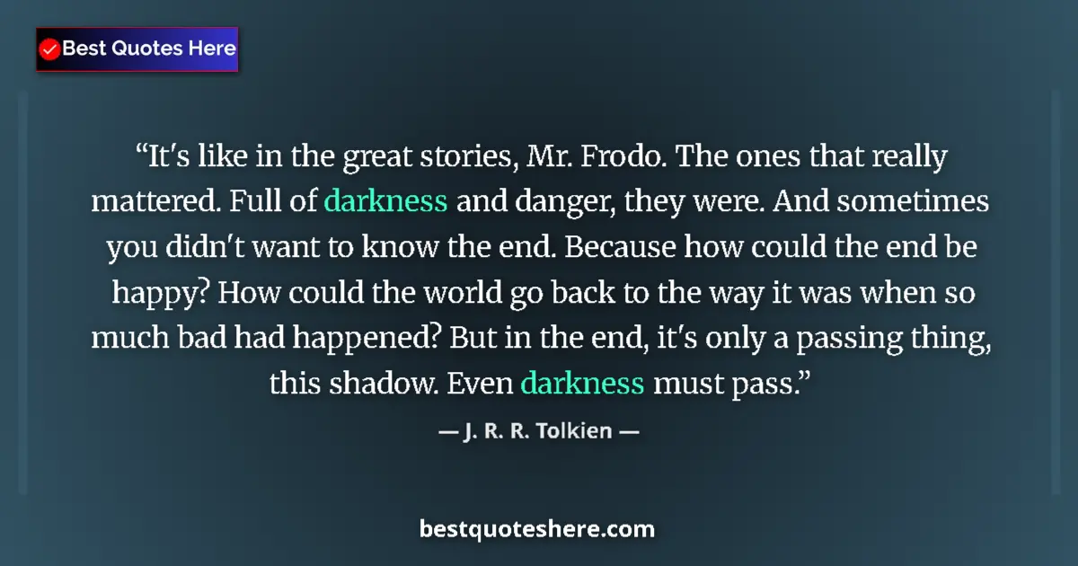 Quote by J. R. R. Tolkien: It's like in the great stories, Mr. Frodo. The ones that really mattered. Full of darkness and dange...