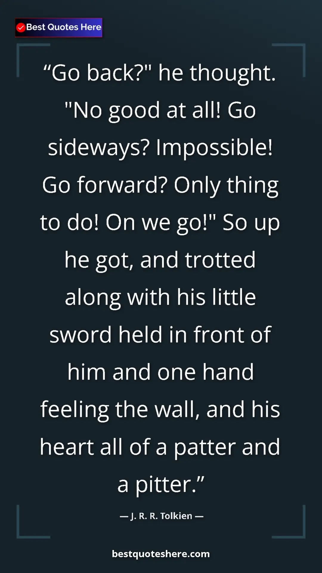 J. R. R. Tolkien Quote Card: "Go back?" he thought. "No good at all! Go sideways?..." Pinterest quote poster by J. R. R. Tolkien: "Go back?" he thought. "No good at all! Go sideways?..."