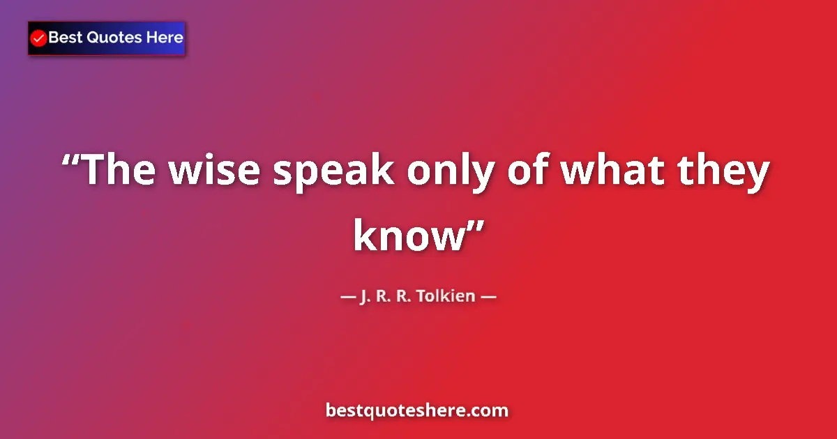 Quote by J. R. R. Tolkien: The wise speak only of what they know