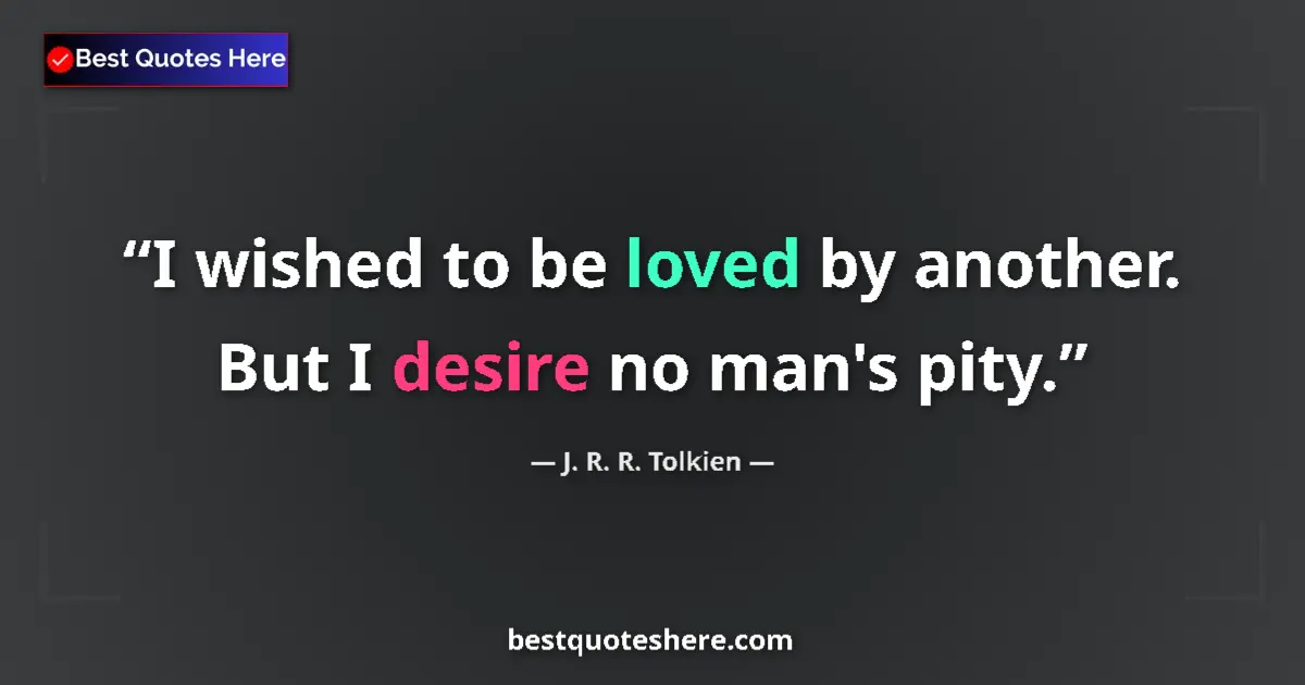Image for the quote by J R R Tolkien: I wished to be loved by another. But I desire no man's pity....