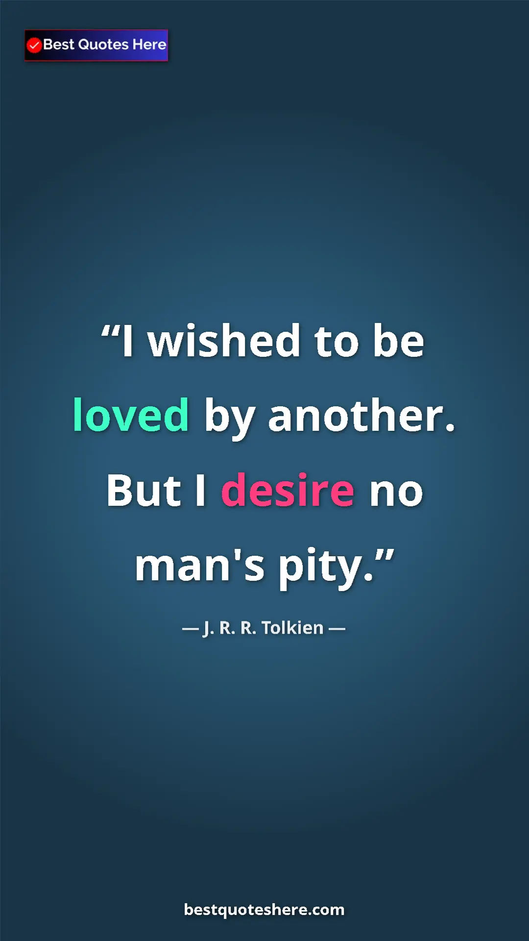 Pinterest quote poster by J. R. R. Tolkien: "I wished to be loved by another. But I desire no man's pity."