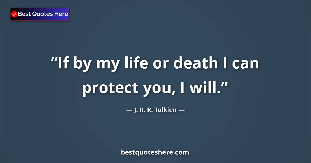 Quote by J. R. R. Tolkien: If by my life or death I can protect you, I will....