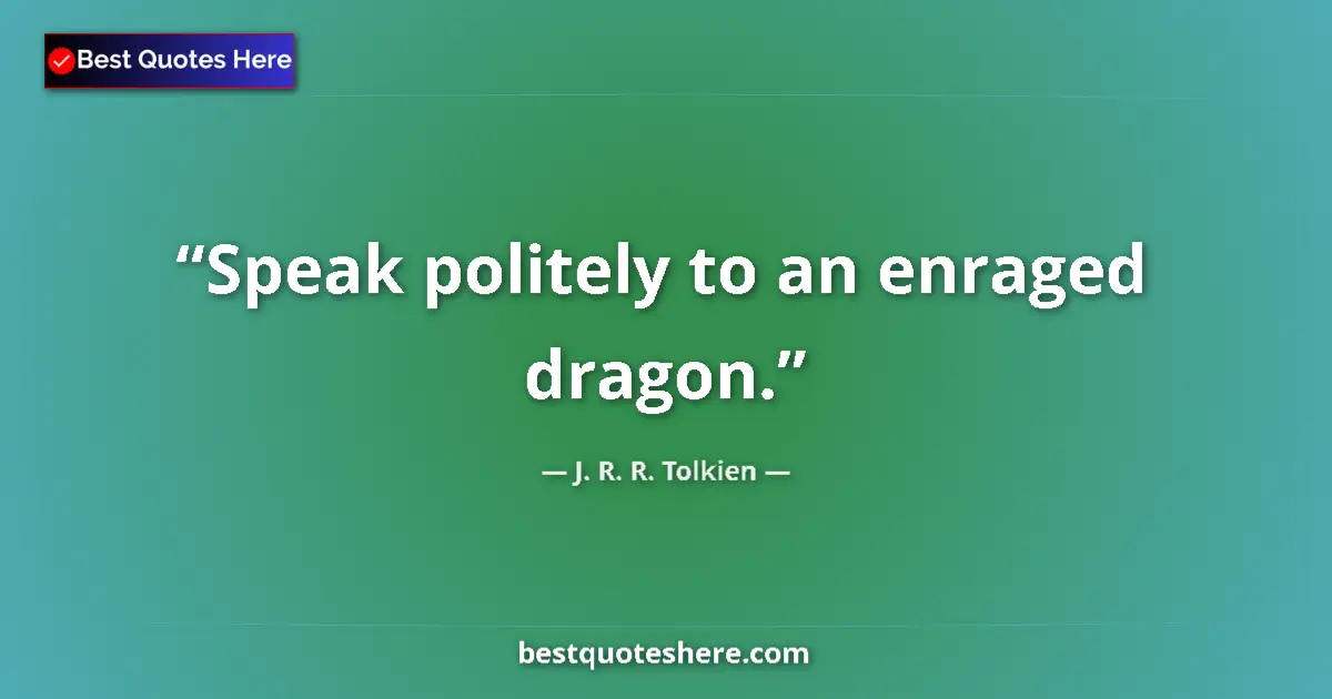 Quote by J. R. R. Tolkien: Speak politely to an enraged dragon....