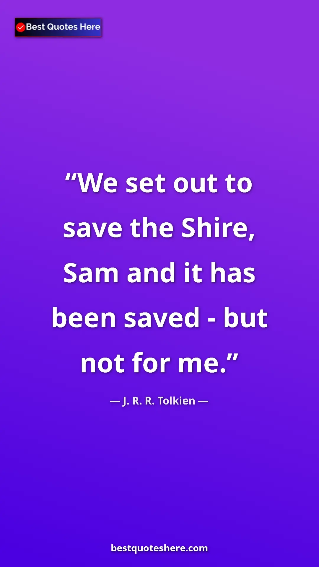 Pinterest quote poster by J. R. R. Tolkien: "We set out to save the Shire, Sam and it has been saved -..."