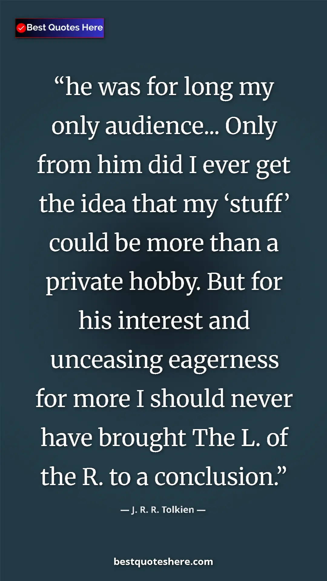 Pinterest quote poster by J. R. R. Tolkien: "he was for long my only audience... Only from him did I..."