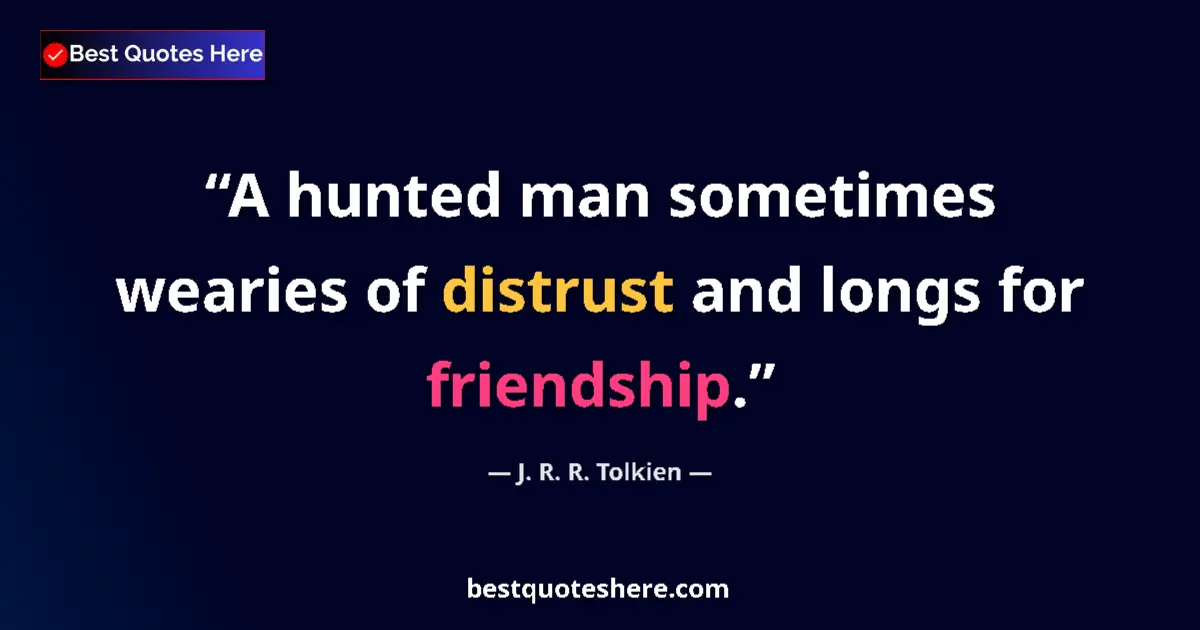 Quote by J. R. R. Tolkien: A hunted man sometimes wearies of distrust and lon