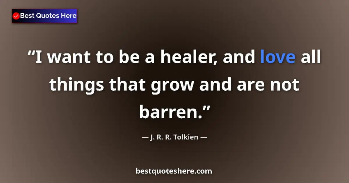 Quote by J. R. R. Tolkien: I want to be a healer, and love all things that grow and are not barren....