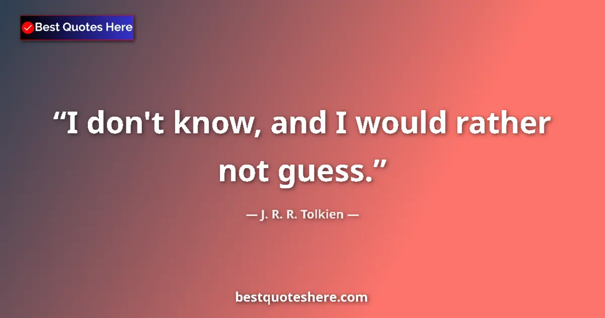 Quote by J. R. R. Tolkien: I don't know, and I would rather not guess....